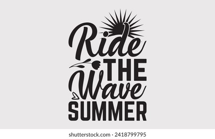 Ride The Wave Summer -Summer Season Surfing Hobbies T-Shirt Designs, Motivational Quotes With Hand Lettering Typography Vector Design, Vector Illustration With Hand-Drawn Lettering, For Templates.