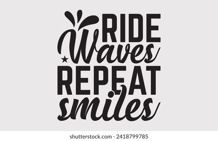 Ride Waves Repeat Smiles -Summer Season Surfing Hobbies T-Shirt Designs, Take Your Dream Seriously, It's Never Too Late To Start Something New,  Calligraphy Motivational Good Quotes, For Templates.