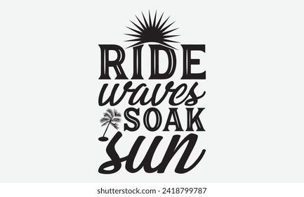 Ride Waves Soak Sun -Summer Season Surfing Hobbies T-Shirt Designs, Take Your Dreams Seriously, It's Never Too Late To Start Something New, Calligraphy Motivational Good Quotes, For Poster, Templates.