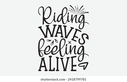 Riding Waves Feeling Alive -Summer Season Surfing Hobbies T-Shirt Designs, Calligraphy Motivational Good Quotes, Everything Starts With A Dream, Know Your Worth, For Poster, Hoodie, Wall, Templates.