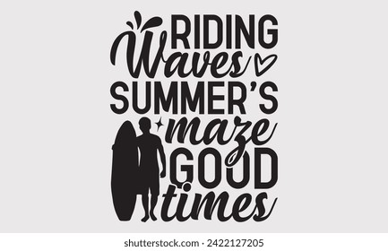 Riding Waves Summer's Maze Good Times -Summer Season Surfing Hobbies T-Shirt Designs, Motivational Quotes With Hand Lettering Typography Vector Design, For Poster, Wall.