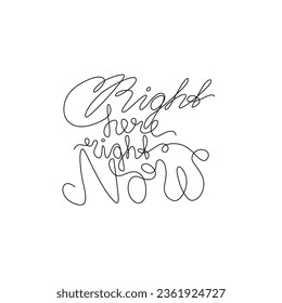 Right here right now, hand drawn lettering inspirational phrase, continuous line drawing, poster, banner, card, print for clothes, emblem or logo design, one single line, isolated vector illustration