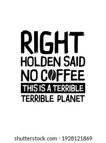 Right holden said no coffee this is a terrible terrible planet. Hand drawn typography poster design. Premium Vector.