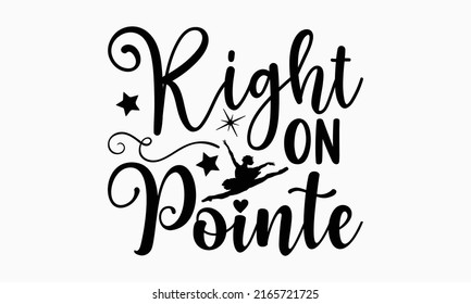 Right on pointe - Ballet t shirt design, Hand drawn lettering phrase, Calligraphy graphic design, SVG Files for Cutting Cricut and Silhouette svg