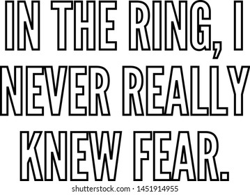 In the ring I never really knew fear