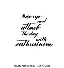 Rise up and attack the day with enthusiasm card. Ink illustration. Hand drawn lettering background. Modern brush calligraphy. Hand drawing typography poster. Motivational poster.