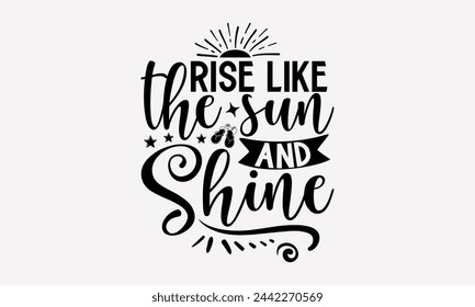 Rise Like The Sun And Shine - Diseño de camiseta de verano, ilustración vintage dibujada a mano con elementos de letras y decoración a mano, eps, archivos para cortar, plantilla de ilustración vectorial.