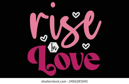 rise in love, Awesome Valentine's Day T-shirt Design, Vector File.