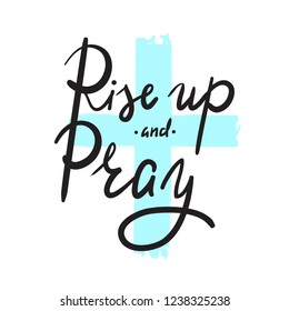 Rise up and Pray - religion inspire and motivational quote. Hand drawn beautiful lettering. Print for inspirational poster, t-shirt, bag, cups, card, flyer, sticker, badge. Elegant calligraphy sign