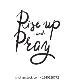 Rise up and Pray - religion inspire and motivational quote. Hand drawn beautiful lettering. Print for inspirational poster, t-shirt, bag, cups, card, flyer, sticker, badge. Elegant calligraphy sign