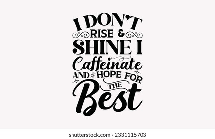 I don’t rise  shine I caffeinate and hope for the best - Coffee SVG Design Template, Cheer Quotes, Hand drawn lettering phrase, Isolated on white background. svg