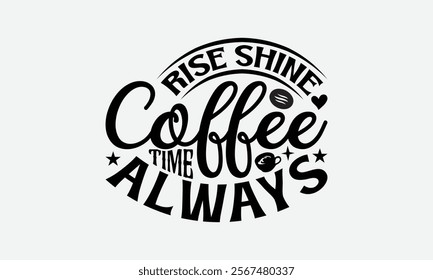 Rise Shine Coffee Time Always - Coffee T-Shirt Design, Hand Drawn Lettering Phrase Isolated On White Background, Bags, Stationary As A Poster.