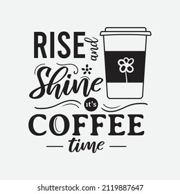 Rise and Shine It's Coffee Time lettering, drink quote for tshirt, print and much more