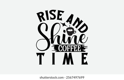 Rise And Shine Coffee Time - Coffee T-Shirt Design, Illustration Written Vector T Shirt Design, Bags, Posters, Cards, Isolated On White Background.