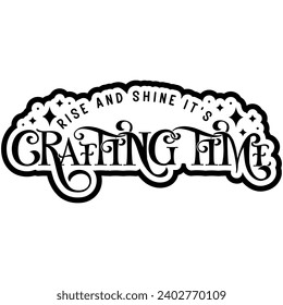 rise and shine its crafting time black vector graphic design and cut file