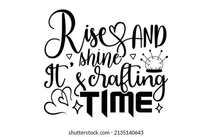 Rise and shine It's crafting time- Craft t-shirt design, Hand drawn lettering phrase, Calligraphy t-shirt design, Isolated on white background, Handwritten vector sign, SVG, EPS 10