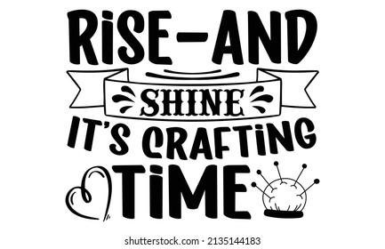 Rise and shine it's crafting time- Craft t-shirt design, Hand drawn lettering phrase, Calligraphy t-shirt design, Isolated on white background, Handwritten vector sign, SVG, EPS 10