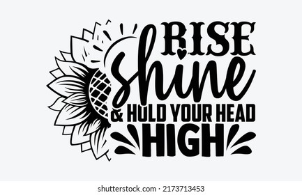 Rise shine and hold your head high - Sunflower t shirts design, Hand drawn lettering phrase, Calligraphy t shirt design, Isolated on white background, svg Files for Cutting Cricut and Silhouette svg