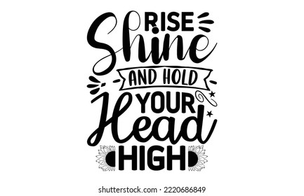 Rise shine and hold your head high , Sunflower t shirts and svg design, Vector illustration happiness lettering with sunflower, svg Files for Cutting Cricut and Silhouette, EPS 10 svg