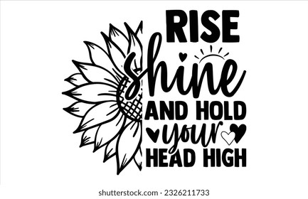 Rise shine and hold your head high - Sunflower t shirts design, Hand lettering inspirational quotes isolated on white background, svg Files for Cutting Cricut and Silhouette, EPS 10 svg