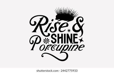 Rise  Shine Porcupine- Porcupine t- shirt design, Handmade calligraphy vector Illustration for prints and bags, posters, cards, greeting card template with typography text eps, Files for Cutting.