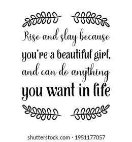 Rise and slay because you’re a beautiful girl, and can do anything you want in life. Vector Quote
