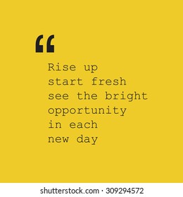 Rise Up Start Fresh See the Bright Opportunity in Each New Day. - Inspirational Quote, Slogan, Saying - Success Concept Design with Quotation Mark