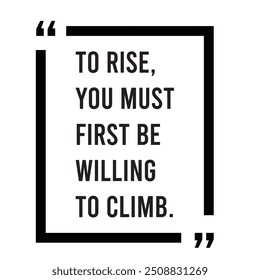 To rise, you must first be willing to climb inspirational design quote, motivational quotes, typography illustration lettering quotes