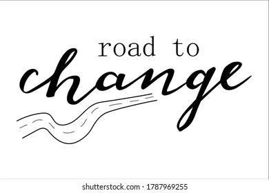 Road to change handwritten lettering vector. Quotes and phrases, elements for  cards, banners, posters, mug, drink glasses,scrapbooking, pillow case, phone cases and clothes design.