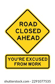 ROAD CLOSED AHEAD, YOU'RE EXCUSED FROM WORK. Funny road traffic sign warning. Vector illustration isolated. Editable EPS 10 graphic. Ideal for poster, wall art, postcard, apparel print.