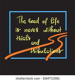 The road of life is never without trials and tribulations - handwritten motivational quote. Print for inspiring poster, t-shirt, bag, cups, greeting postcard, flyer, sticker, sweatshirt. Simple vector