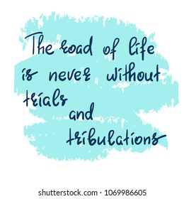 The road of life is never without trials and tribulations - handwritten motivational quote. Print for inspiring poster, t-shirt, bag, cups, greeting postcard, flyer, sticker, sweatshirt. Simple vector