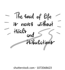 The road of life is never without trials and tribulations - handwritten motivational quote. Print for inspiring poster, t-shirt, bag, cups, greeting postcard, flyer, sticker, sweatshirt. Simple vector