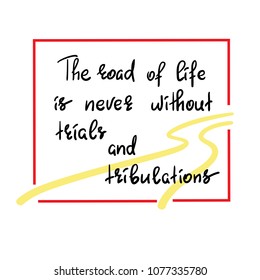 The road of life is never without trials and tribulations - handwritten motivational quote. Print for inspiring poster, t-shirt, bag, cups, greeting postcard, flyer, sticker, sweatshirt. Simple vector