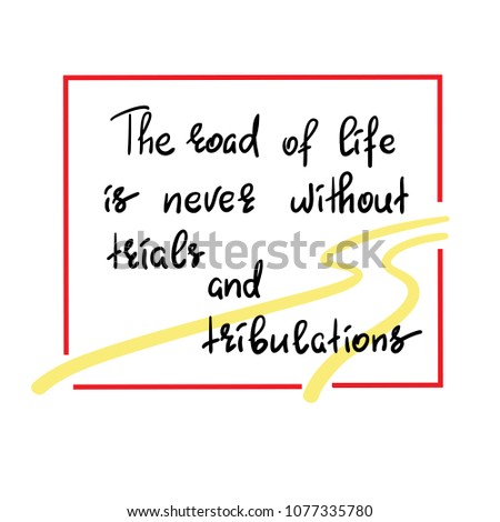 The road of life is never without trials and tribulations - handwritten motivational quote. Print for inspiring poster, t-shirt, bag, cups, greeting postcard, flyer, sticker, sweatshirt. Simple vector
