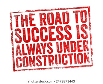 The Road to Success is Always Under Construction - suggests that achieving success is an ongoing process that requires continuous effort, improvement, and adaptation, text concept stamp