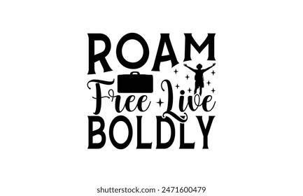 Roam Free Live Boldly - Traveling T- Shirt Design, Lettering Phrase Isolated On White, For Prints T-Shirts And Bags, Posters, Cards. EPS 10