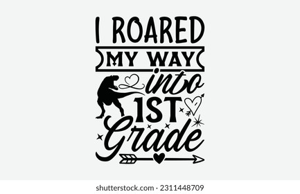 I Roared My Way Into 1st Grade - Dinosaur SVG Design, Hand Lettering Phrase Isolated On White Background, Modern Calligraphy Vector, Eps 10. svg