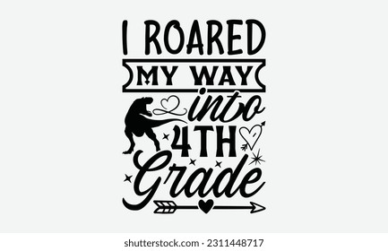 I Roared My Way Into 4th Grade - Dinosaur SVG Design, Hand Lettering Phrase Isolated On White Background, Modern Calligraphy Vector, Eps 10.