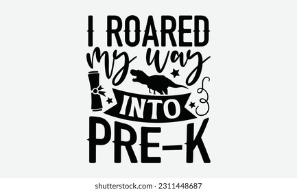 I Roared My Way Into Pre-K - Dinosaur SVG Design, Motivational Inspirational T-shirt Quotes, Hand Drawn Vintage Illustration With Hand-Lettering And Decoration Elements. svg