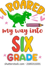 I roared my way into six grade, back to school colorful typography design. Cute dinosaur t rex and school element isolated on white background. Best for t shirt, background, poster, banner, card