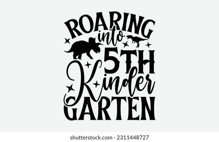 Roaring Into 5th Kinder Garten - Dinosaur SVG Design, Motivational Inspirational T-shirt Quotes, Hand Drawn Vintage Illustration With Hand-Lettering And Decoration Elements.