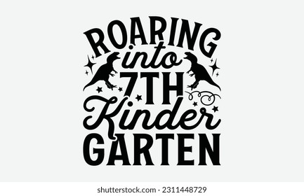 Roaring Into 7th Kinder Garten - Dinosaur SVG Design, Handmade Calligraphy Vector Illustration, Greeting Card Template With Typography Text. svg