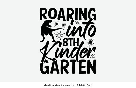 Roaring Into 8th Kinder Garten - Dinosaur SVG Design, Hand Lettering Phrase Isolated On White Background, Modern Calligraphy Vector, Eps 10. svg