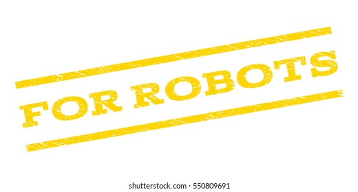 For Robots watermark stamp. Text tag between parallel lines with grunge design style. Rubber seal stamp with dust texture. Vector yellow color ink imprint on a white background.