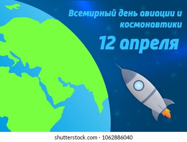 The rocket and the planet Earth in space. The text in Russian is the world day of aviation and cosmonautics, April 12. The first flight of man into space. Vector illustration