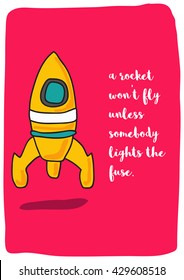 A rocket won't fly unless somebody lights the fuse. (Rocket Ship Vector Illustration Quote Poster Design)