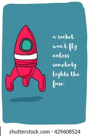A rocket won't fly unless somebody lights the fuse. (Rocket Ship Vector Illustration Quote Poster Design)