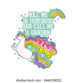 Roll me in fairydust and call me a unicorn. Unicorn, rainbow and stars. Lettering. Isolated vector object on white background.