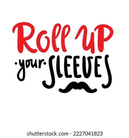 Roll up your sleeves - simple inspire motivational quote. Youth slang, idiom. Hand drawn lettering. Print for inspirational poster, t-shirt, bag, cups, card, flyer, sticker, badge. Cute funny vector